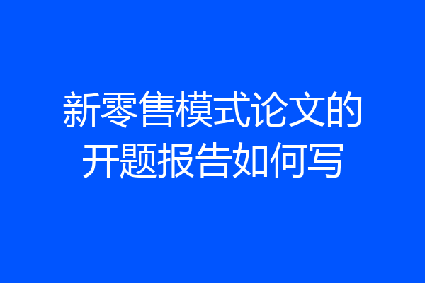 新零售模式论文的开题报告如何写