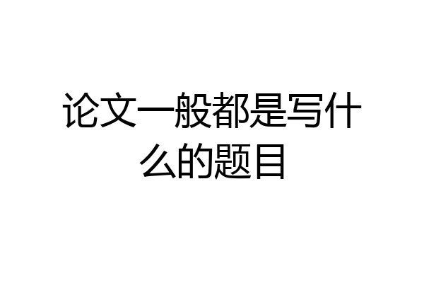 论文一般都是写什么的题目