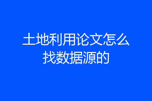 土地利用论文怎么找数据源的