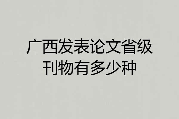 广西发表论文省级刊物有多少种