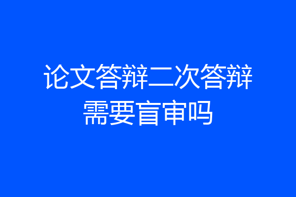 论文答辩二次答辩需要盲审吗
