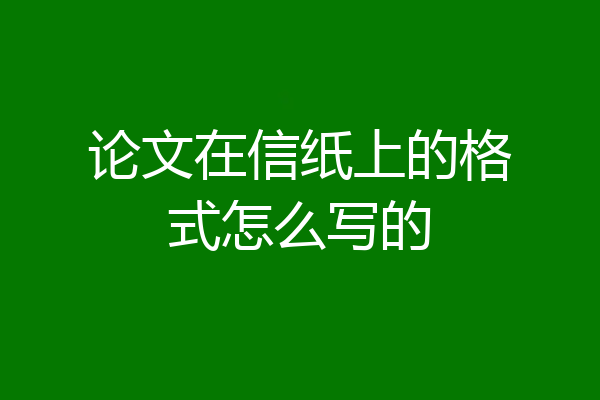 论文在信纸上的格式怎么写的