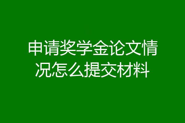 申请奖学金论文情况怎么提交材料