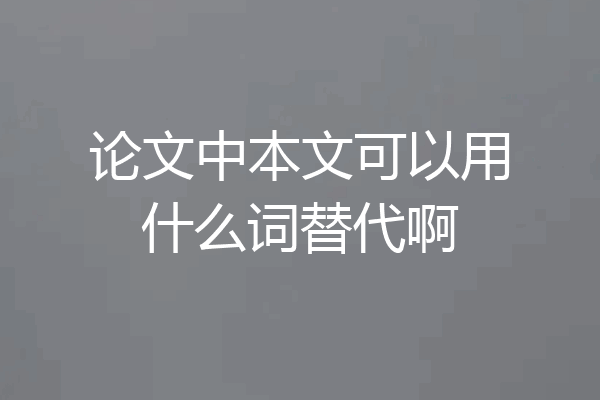 论文中本文可以用什么词替代啊