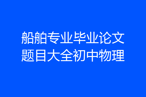 船舶专业毕业论文题目大全初中物理