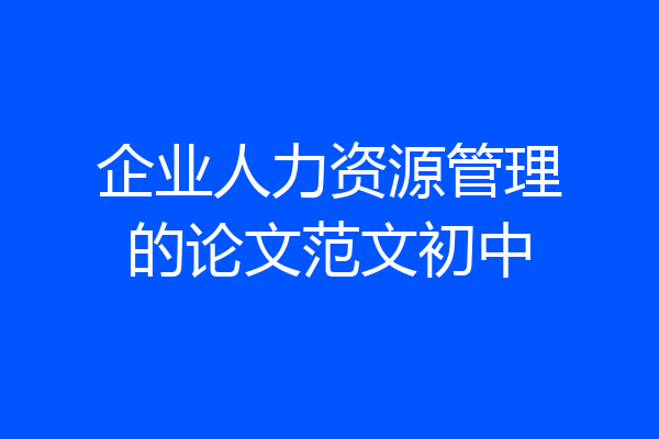 企业人力资源管理的论文范文初中
