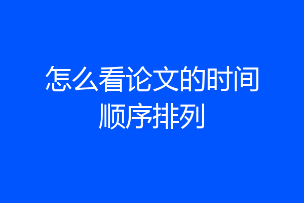 怎么看论文的时间顺序排列