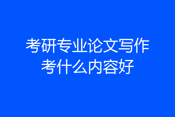 考研专业论文写作考什么内容好