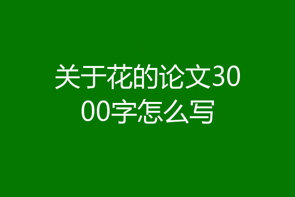 关于花的论文3000字怎么写