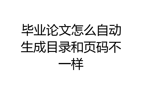 毕业论文怎么自动生成目录和页码不一样