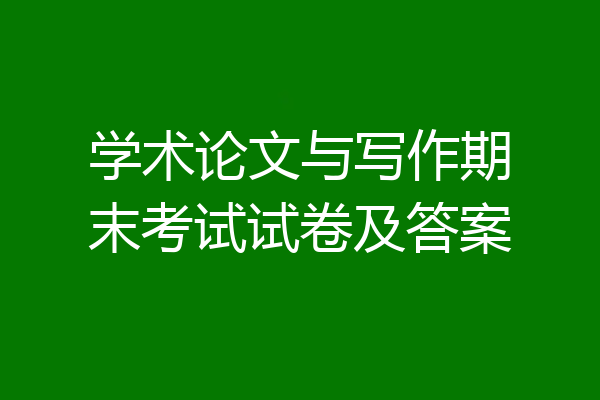 学术论文与写作期末考试试卷及答案