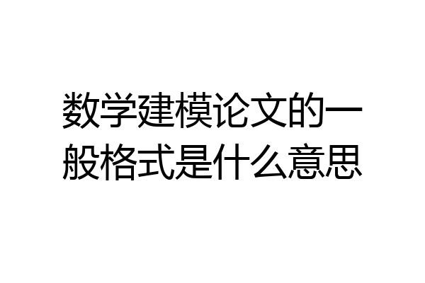 数学建模论文的一般格式是什么意思