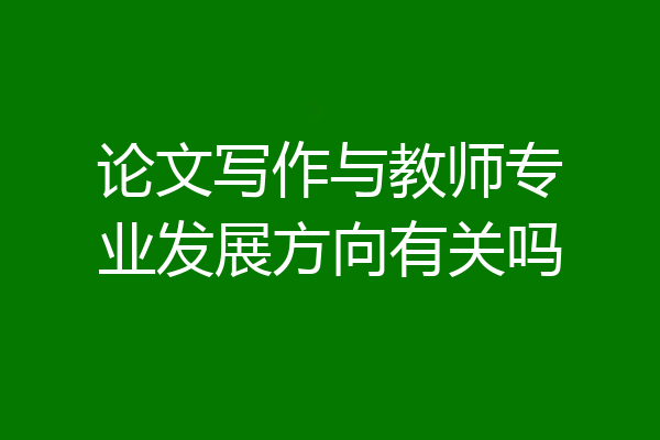 论文写作与教师专业发展方向有关吗