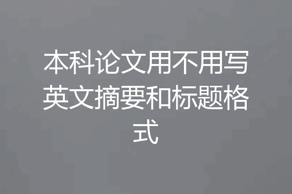 本科论文用不用写英文摘要和标题格式