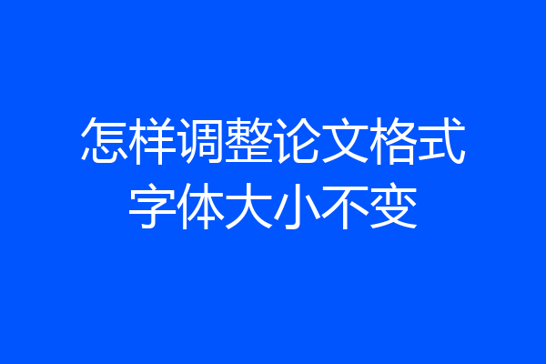怎样调整论文格式字体大小不变