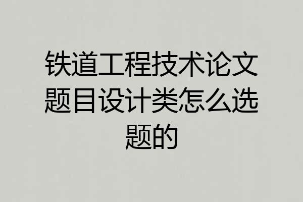 铁道工程技术论文题目设计类怎么选题的