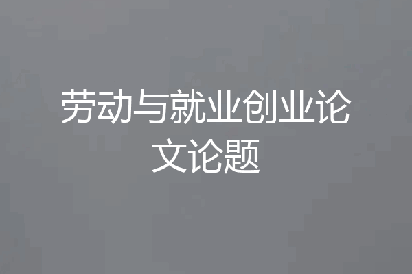 劳动与就业创业论文论题