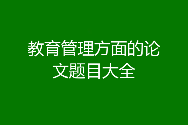 教育管理方面的论文题目大全