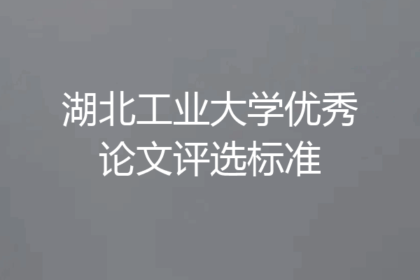 湖北工业大学优秀论文评选标准