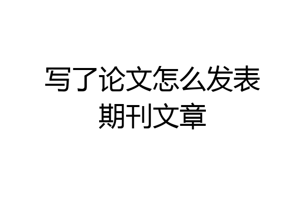 写了论文怎么发表期刊文章