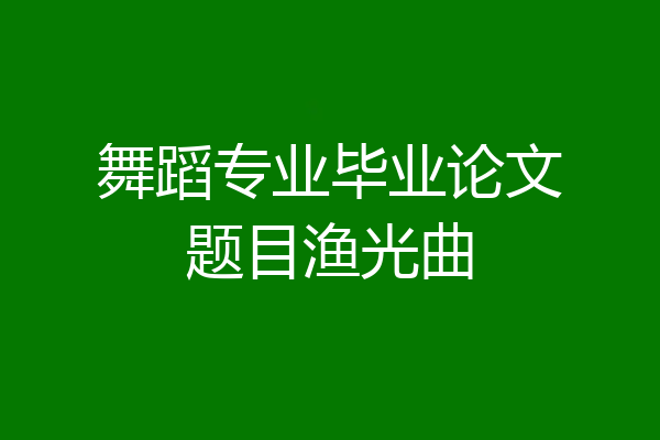 舞蹈专业毕业论文题目渔光曲