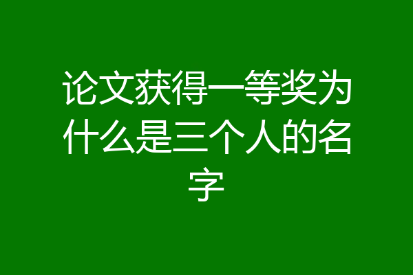 论文获得一等奖为什么是三个人的名字