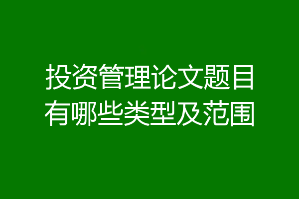 投资管理论文题目有哪些类型及范围