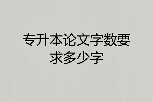 专升本论文字数要求多少字