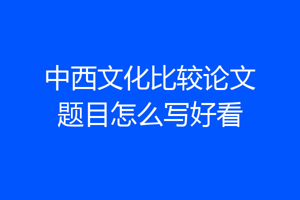 中西文化比较论文题目怎么写好看