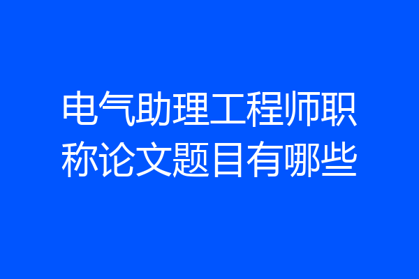 电气助理工程师职称论文题目有哪些