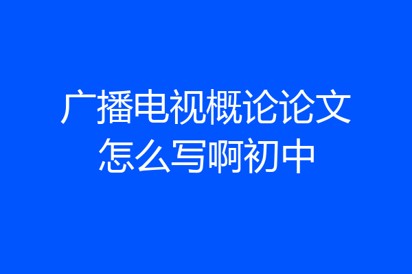 广播电视概论论文怎么写啊初中
