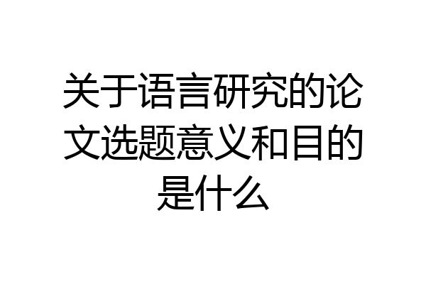 关于语言研究的论文选题意义和目的是什么