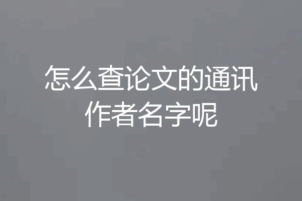 怎么查论文的通讯作者名字呢