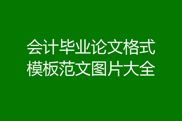 会计毕业论文格式模板范文图片大全
