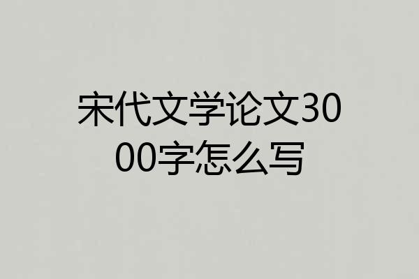 宋代文学论文3000字怎么写