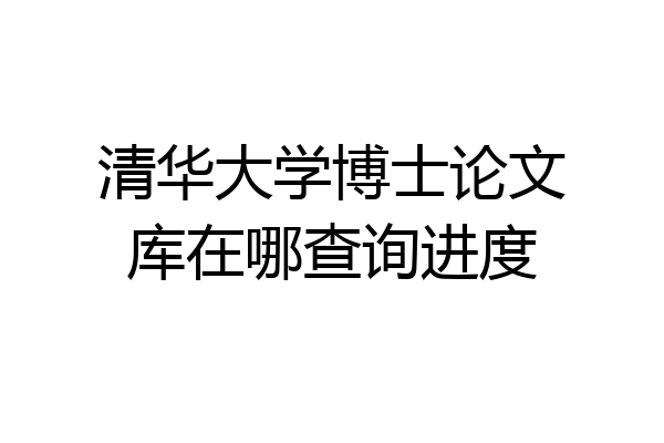 清华大学博士论文库在哪查询进度