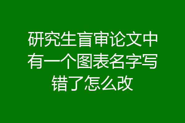 研究生盲审论文中有一个图表名字写错了怎么改