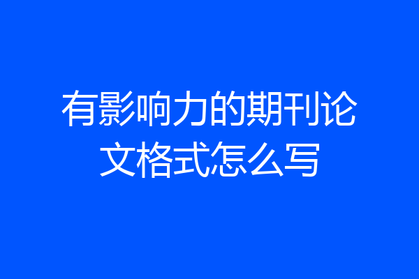 有影响力的期刊论文格式怎么写