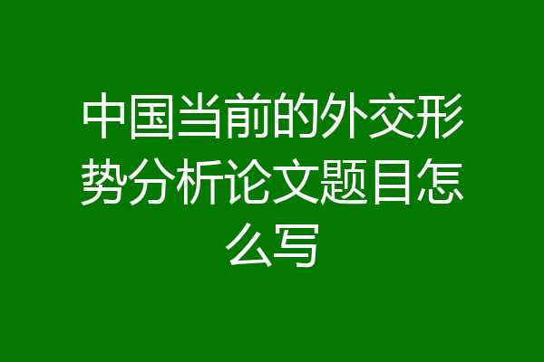 中国当前的外交形势分析论文题目怎么写