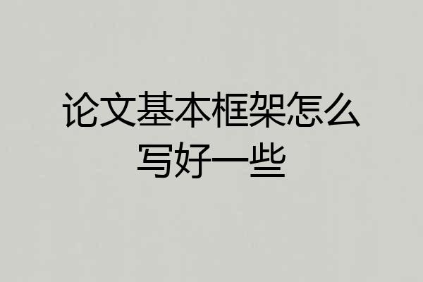 论文基本框架怎么写好一些