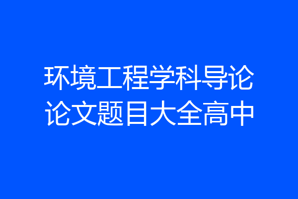 环境工程学科导论论文题目大全高中