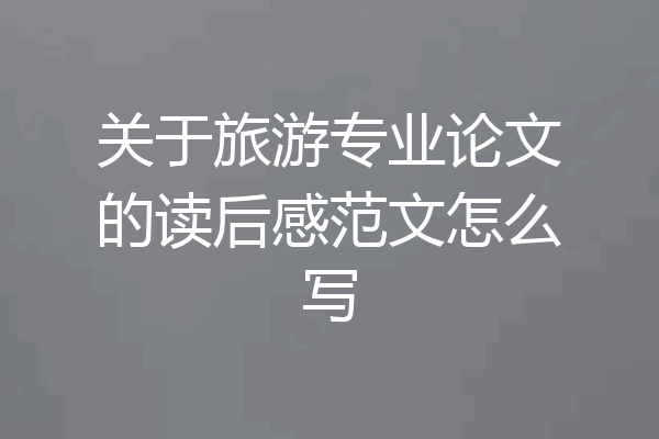 关于旅游专业论文的读后感范文怎么写