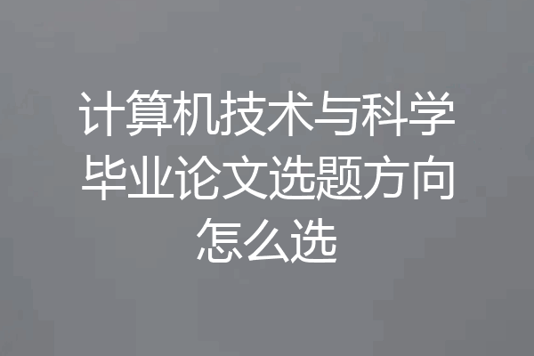 计算机技术与科学毕业论文选题方向怎么选
