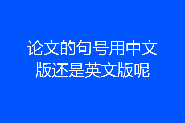 论文的句号用中文版还是英文版呢