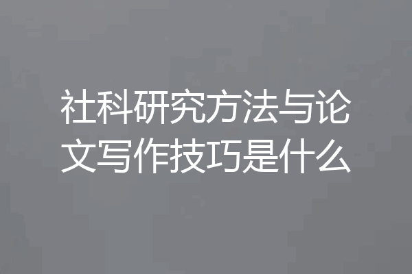 社科研究方法与论文写作技巧是什么