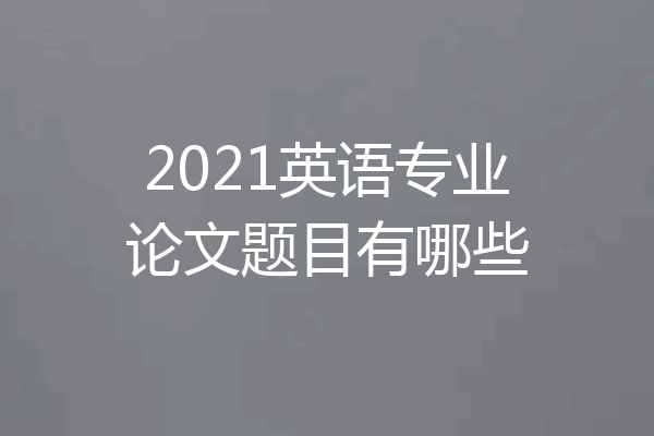 2021英语专业论文题目有哪些