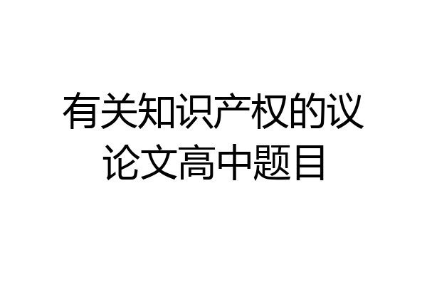 有关知识产权的议论文高中题目