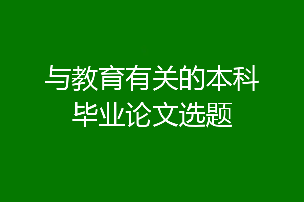 与教育有关的本科毕业论文选题
