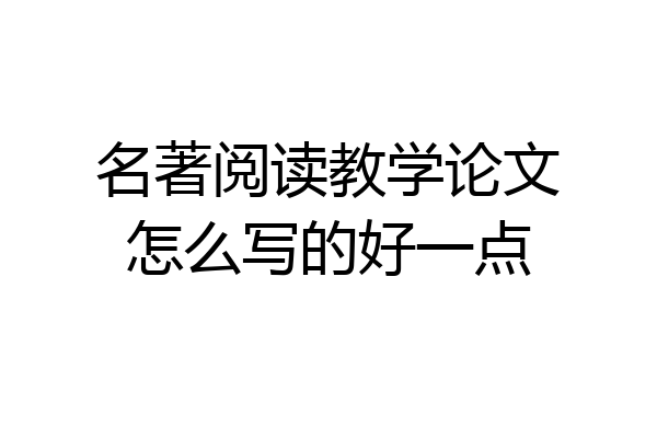 名著阅读教学论文怎么写的好一点