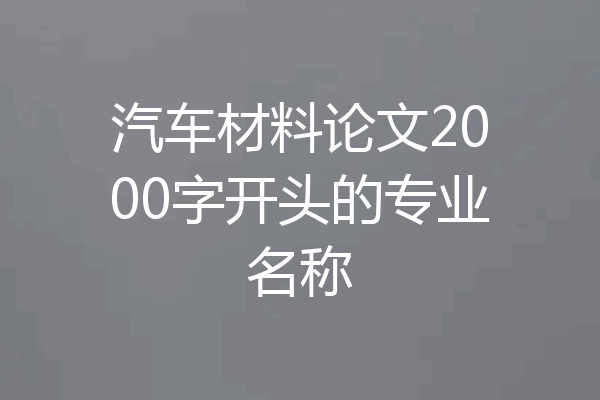 汽车材料论文2000字开头的专业名称
